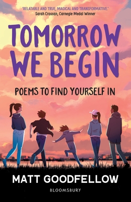 Tomorrow We Begin: Poems to find yourself in, perfect for 11+ - Goodfellow, Matt