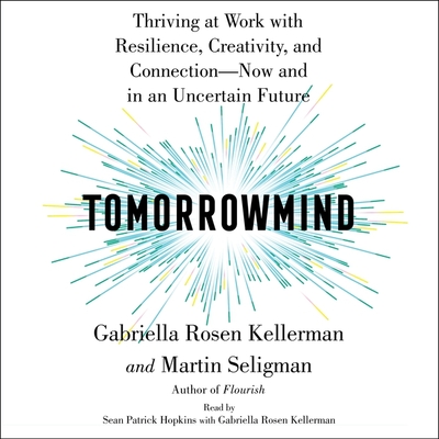 Tomorrowmind: Thriving at Work with Resilience, Creativity, and Connection--Now and in an Uncertain Future - Seligman, Martin E P, and Kellerman, Gabriella Rosen (Read by), and Hopkins, Sean Patrick (Read by)