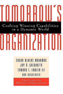 Tomorrow's Organization: Crafting Winning Capabilities in a Dynamic World - Mohrman, Susan Albers, and Galbraith, Jay R, and Lawler, Edward E
