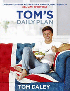 Tom's Daily Plan: Over 80 Fuss-Free Recipes for a Happier, Healthier You. All Day, Every Day.