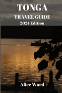 TONGA TRAVEL GUIDE 2024 Edition: Unveiling the Hidden Gems: A Comprehensive Journey through Tonga