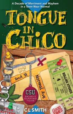 Tongue in Chico: A Decade of Merriment and Mayhem in a Town Near Normal - Smith, C L