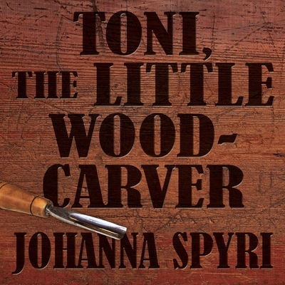 Toni the Little Woodcarver - Spyri, Johanna, and Reading, Kate (Read by)