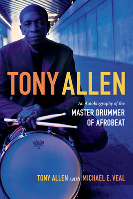 Tony Allen: An Autobiography of the Master Drummer of Afrobeat - Allen, Tony