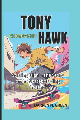 Tony Hawk Biography: Soaring High - The Story of the Skateboarding Legend - N Green, Darren