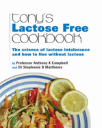Tony's Lactose Free Cookbook: The Science of Lactose Intolerance and How to Live without Lactose - Campbell, Anthony K., and Matthews, Stephanie B.