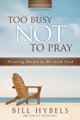 Too Busy Not to Pray Study Guide, Four Sessions: Slowing Down to Be with God - Hybels, Bill, and Wiersma, Ashley