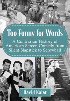Too Funny for Words: A Contrarian History of American Screen Comedy from Silent Slapstick to Screwball - Kalat, David