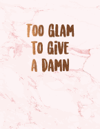 Too Glam to Give a Damn: Beautiful Inspirational Pink Marble Notebook with Bronze Lettering Journal for Women and Girls &#9733; School Supplies &#9733; Personal Diary &#9733; Office Notes 8.5 X 11 - A4 Notebook 150 Pages Workbook