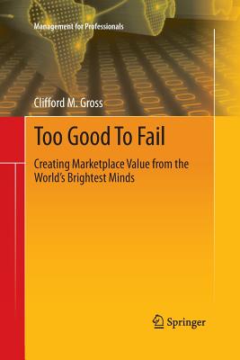 Too Good to Fail: Creating Marketplace Value from the World's Brightest Minds - Gross, Clifford M