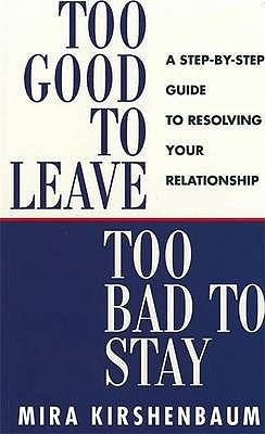 Too Good to Leave, Too Bad to Stay: A Step by Step Guide to Help You Decide Whether to Stay in or Get Out of Your Relationship - Kirshenbaum, Mira