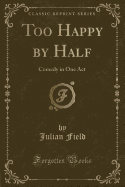 Too Happy by Half: Comedy in One Act (Classic Reprint)