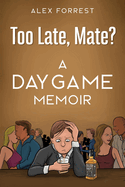 Too Late, Mate?: A Daygame Memoir
