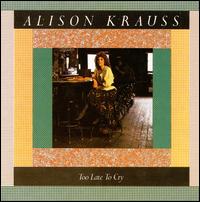 Too Late to Cry - Alison Krauss