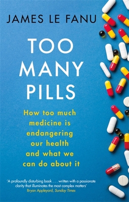 Too Many Pills: How Too Much Medicine is Endangering Our Health and What We Can Do About It - Le Fanu, James