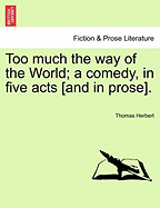 Too Much the Way of the World; A Comedy, in Five Acts [And in Prose].