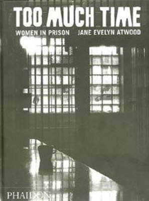 Too Much Time: Women in Prison - Atwood, Jane Evelyn (Photographer)