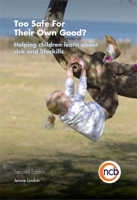 Too Safe For Their Own Good?, Second Edition: Helping children learn about risk and life skills - Lindon, Jennie