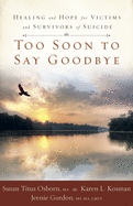 Too Soon to Say Goodbye: Healing and Hope for Victims and Survivors of Suicide: Healing and Hope for Victims and Survivors of Suicide