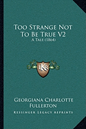 Too Strange Not To Be True V2: A Tale (1864)