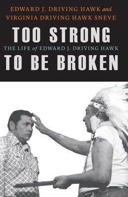 Too Strong to Be Broken: The Life of Edward J. Driving Hawk - Driving Hawk, Edward J, and Sneve, Virginia Driving Hawk