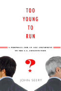 Too Young to Run?: A Proposal for an Age Amendment to the U.S. Constitution