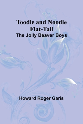 Toodle and Noodle Flat-tail: The Jolly Beaver Boys - Roger Garis, Howard