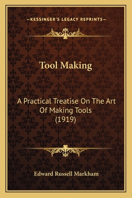 Tool Making: A Practical Treatise on the Art of Making Tools (1919) - Markham, Edward Russell