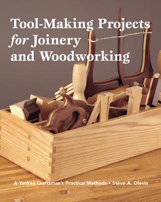 Tool-Making Projects for Joinery and Woodworking: A Yankee Craftsman's Practical Methods - Olesin, Steve