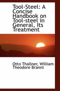 Tool-Steel: A Concise Handbook on Tool-Steel in General, Its Treatment