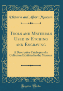 Tools and Materials Used in Etching and Engraving: A Descriptive Catalogue of a Collection Exhibited in the Museum (Classic Reprint)