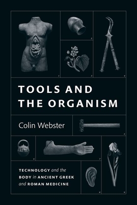 Tools and the Organism: Technology and the Body in Ancient Greek and Roman Medicine - Webster, Colin
