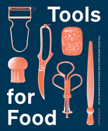 Tools for Food: The Stories Behind the Objects That Influence How and What We Eat