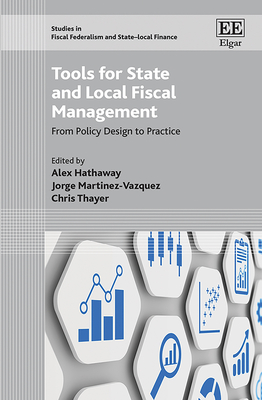 Tools for State and Local Fiscal Management: From Policy Design to Practice - Hathaway, Alex (Editor), and Martinez-Vazquez, Jorge (Editor), and Thayer, Chris (Editor)