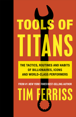 Tools of Titans: The Tactics, Routines, and Habits of Billionaires, Icons, and World-Class Performers - Ferriss, Timothy