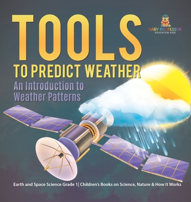 Tools to Predict Weather: An Introduction to Weather Patterns Earth and Space Science Grade 1 Children's Books on Science, Nature & How It Works - Baby Professor