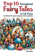 Top 10 Greatest Fairy Tales of All Time: The Ultimate Storybook to Expand a Kid's Imagination