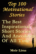 Top 100 Motivational Stories: The Best Inspirational Short Stories and Anecdotes of All Time