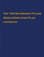 Top 100 US Retirement Plans - Single-Employer Pension Plans - Louisiana: Employee Benefit Plans