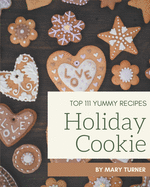 Top 111 Yummy Holiday Cookie Recipes: Not Just a Yummy Holiday Cookie Cookbook!