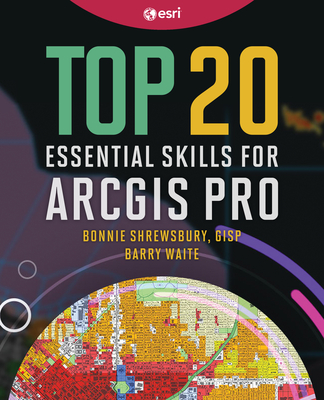 Top 20 Essential Skills for ArcGIS Pro - Shrewsbury, Bonnie, and Waite, Barry