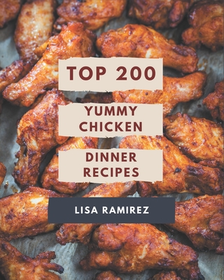 Top 200 Yummy Chicken Dinner Recipes: Keep Calm and Try Yummy Chicken Dinner Cookbook - Ramirez, Lisa