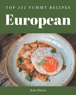 Top 222 Yummy European Recipes: A Must-have Yummy European Cookbook for Everyone