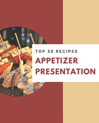 Top 50 Appetizer Presentation Recipes: A Timeless Appetizer Presentation Cookbook - Lewis, Nancy