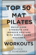 Top 50 Mat Pilates Workouts: Build Core Strength and Improve Posture with Simple Home Routines