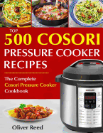 Top 500 Cosori Pressure Cooker Recipes: The Complete Cosori Pressure Cooker Cookbook