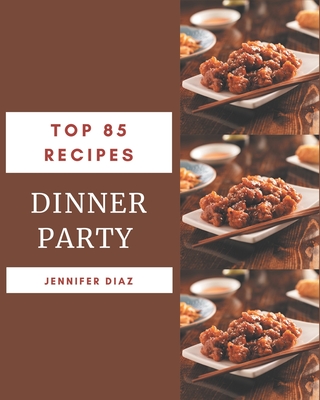 Top 85 Dinner Party Recipes: Enjoy Everyday With Dinner Party Cookbook! - Diaz, Jennifer