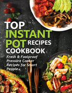 Top Instant Pot Recipes Cookbook: Fresh & Foolproof Pressure Cooker Recipes for Smart People