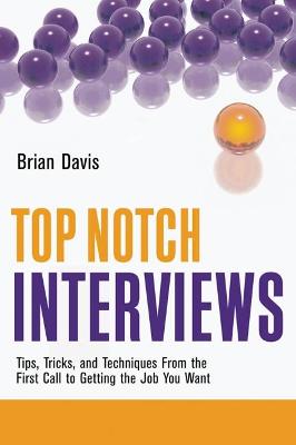 Top Notch Interviews: Tips, Tricks, and Techniques from the First Call to Getting the Job You Want - Davis, Brian