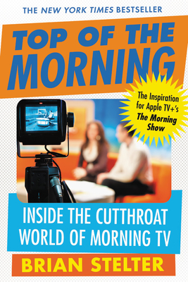 Top of the Morning: Inside the Cutthroat World of Morning TV - Stelter, Brian